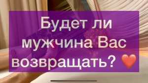 Будет ли мужчина Вас возвращать? ❤️