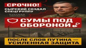 ⚡ Срочно! Сырский создал спецгруппу для обороны Сум после слов Путина