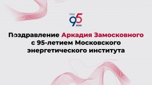 Поздравление Аркадия Замосковного с 95-летием Московского энергетического института