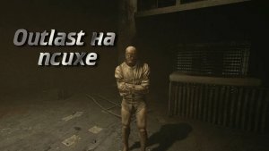 Прохождение Outlast на сложности псих до первой смерти