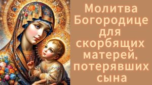 Молитва Богородице для скорбящих матерей, потерявших сына.