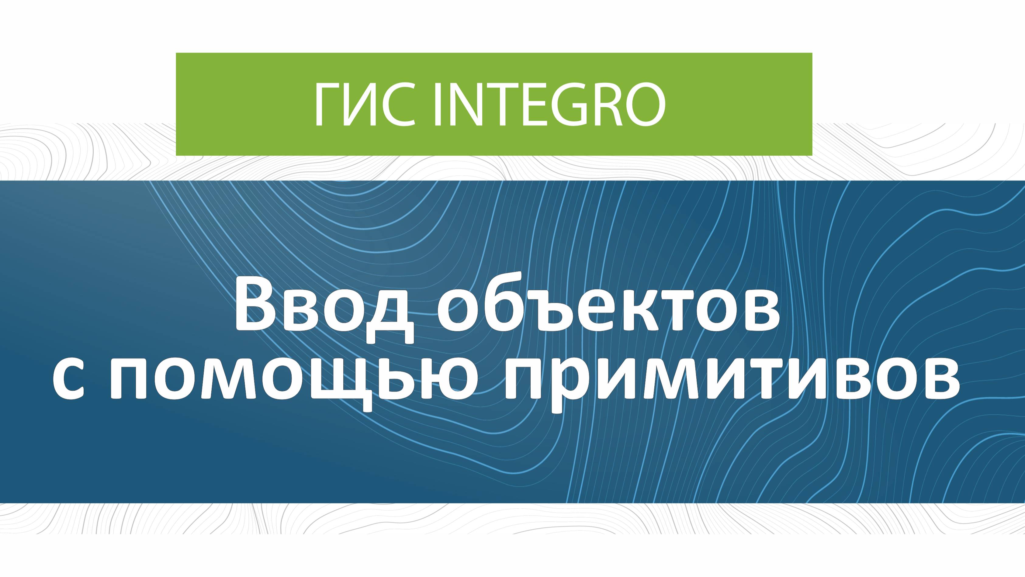 ГИС Integro. Редактирование. Ввод объектов с помощью примитивов.