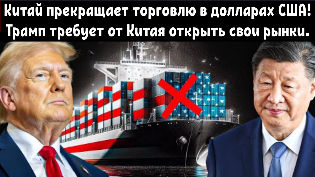 Китай прекращает торговлю в долларах США! Трамп требует от Китая открыть свои рынки.