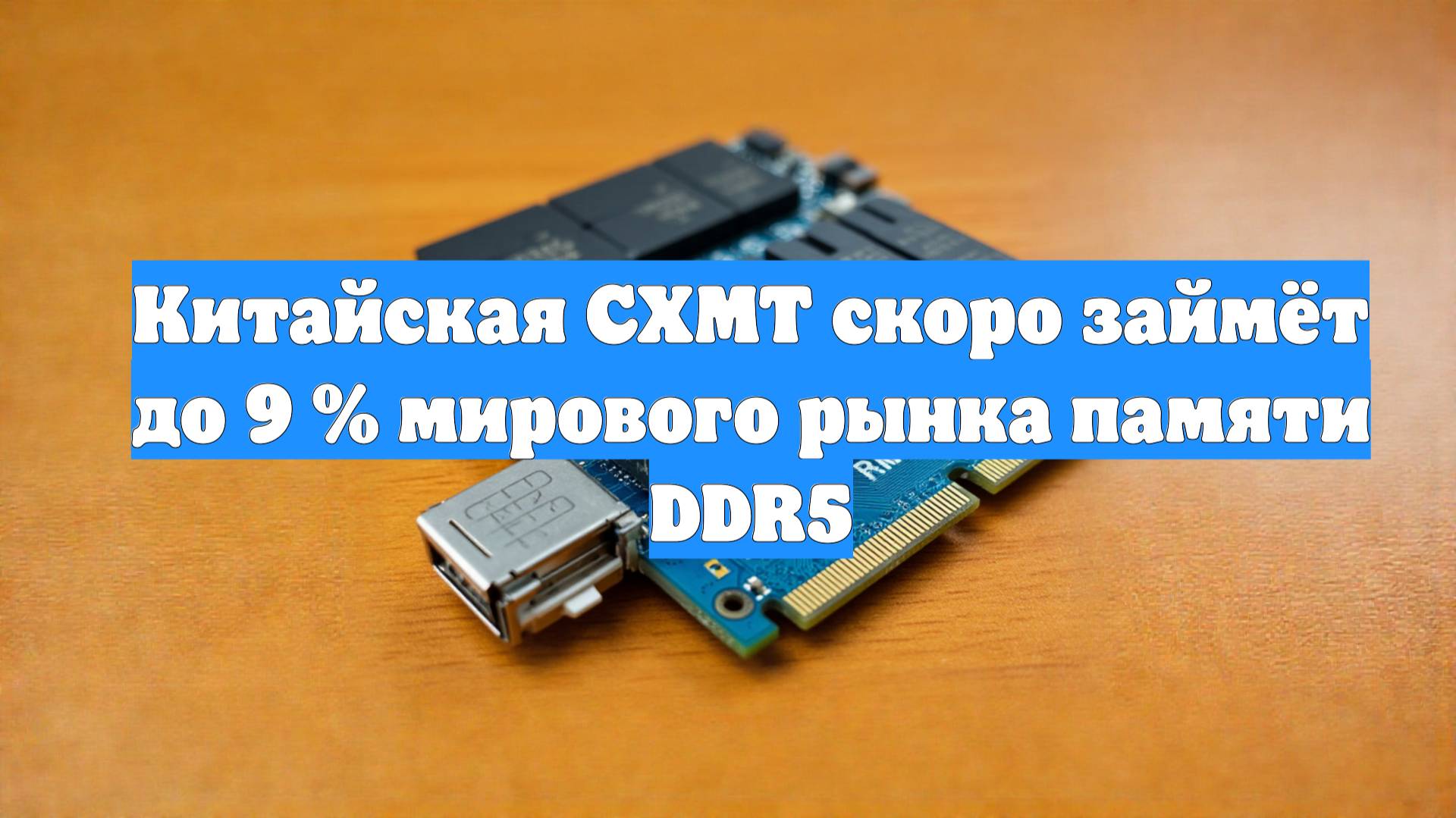 Китайская CXMT скоро займёт до 9 % мирового рынка памяти DDR5