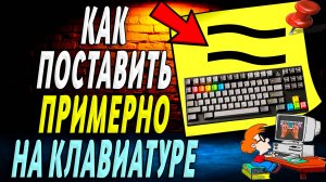 Как поставить примерно на клавиатуре