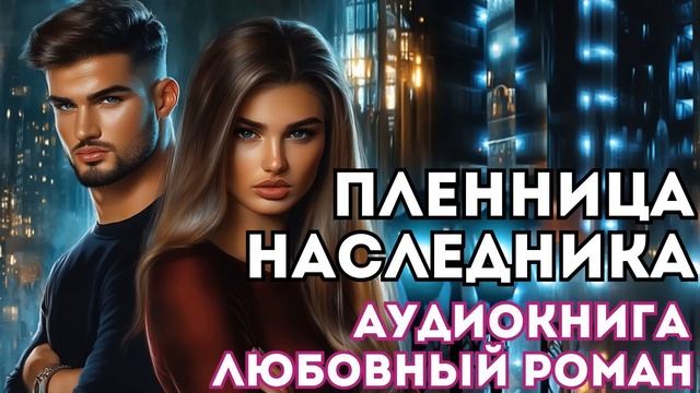 АУДИОКНИГА ЛЮБОВНЫЙ РОМАН: ПЛЕННИЦА НАСЛЕДНИКА СЛУШАТЬ