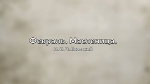 П. И. Чайковский - "Февраль. Масленица" из цикла "Времена года"