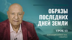 "Образы последних дней земли" Урок 13 Субботняя школа с Алехандро Буйоном