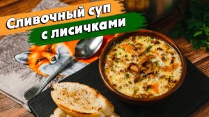 Очень нежный ГРИБНОЙ СУП I Сливочный суп с лисичками