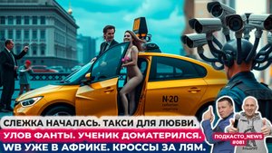 Слежка началась. Такси для любви. Улов фанты. Ученик доматерился. Wb уже в Африке . Кросы за лям