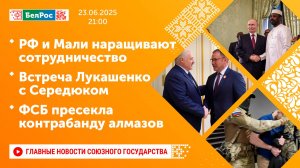 РФ и Мали наращивают сотрудничество/Встреча Лукашенко с Середюком/ФСБ пресекла контрабанду алмазов