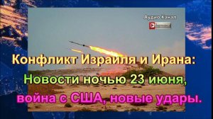 Конфликт Израиля и Ирана:  новости ночью 23 июня, война с США, новые удары