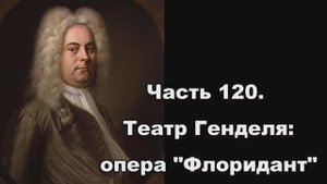 Часть 120. Театр Генделя: опера "Флоридант"