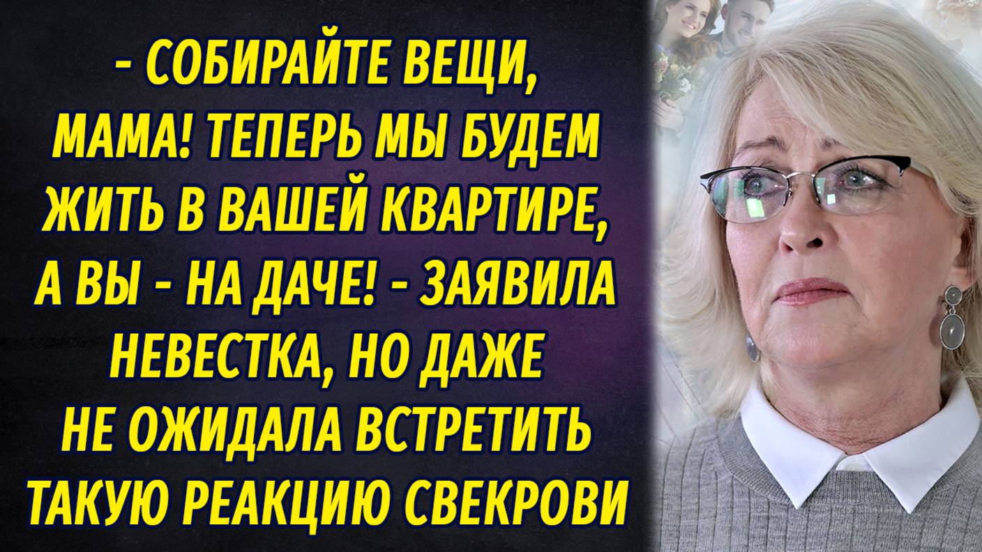 - Собирайте вещи, мама! Теперь мы будем жить в вашей квартире, а вы – на даче! – заявила невестка