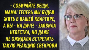 - Собирайте вещи, мама! Теперь мы будем жить в вашей квартире, а вы – на даче! – заявила невестка
