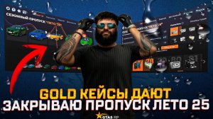ЗАКРЫВАЮ ПРОПУСК ЛЕТО 2025! ОТКРЫВАЮ GOLD КЕЙСЫ В GTA 5 RP