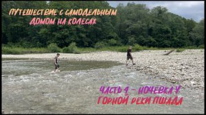 Путешествие с самодельным домом на колесах. Часть 4 - Дикий кемпинг у горной реки Пшада.