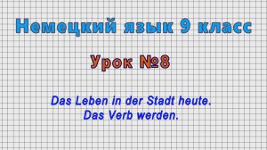 Немецкий язык 9 класс (Урок№8 - Das Leben in der Stadt heute. Das Verb werden.)
