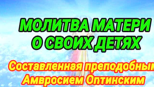 Сильная материнская молитва за детей от Амвросия Оптинского — мощная защита и благословение! Читайте