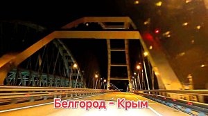 Белгород - Крым. 1300 км до Феодосии. Крымский мост проезжаю в 3 часа ночи.