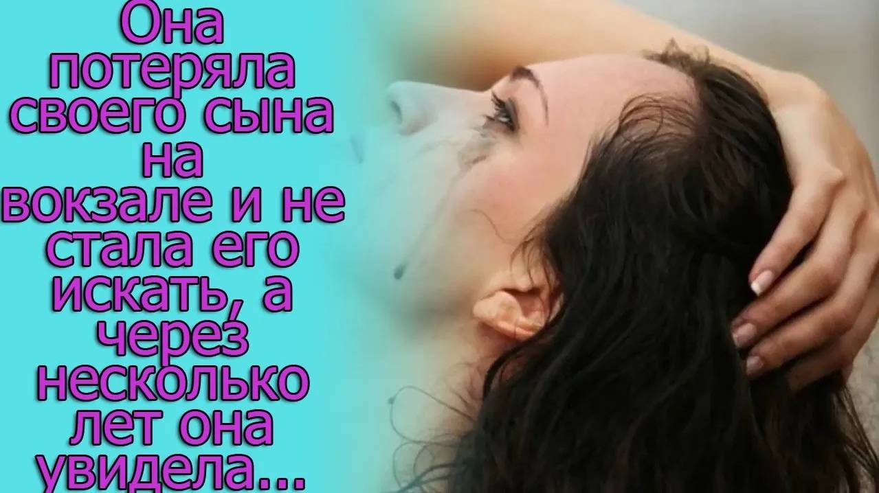 Она потеряла своего сына на вокзале и не стала его искать, а через несколько лет...