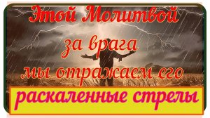 Этой Молитвой за врага мы Отражаем его Раскаленные стрелы , летящие к нам_Советы Афонских Старцев