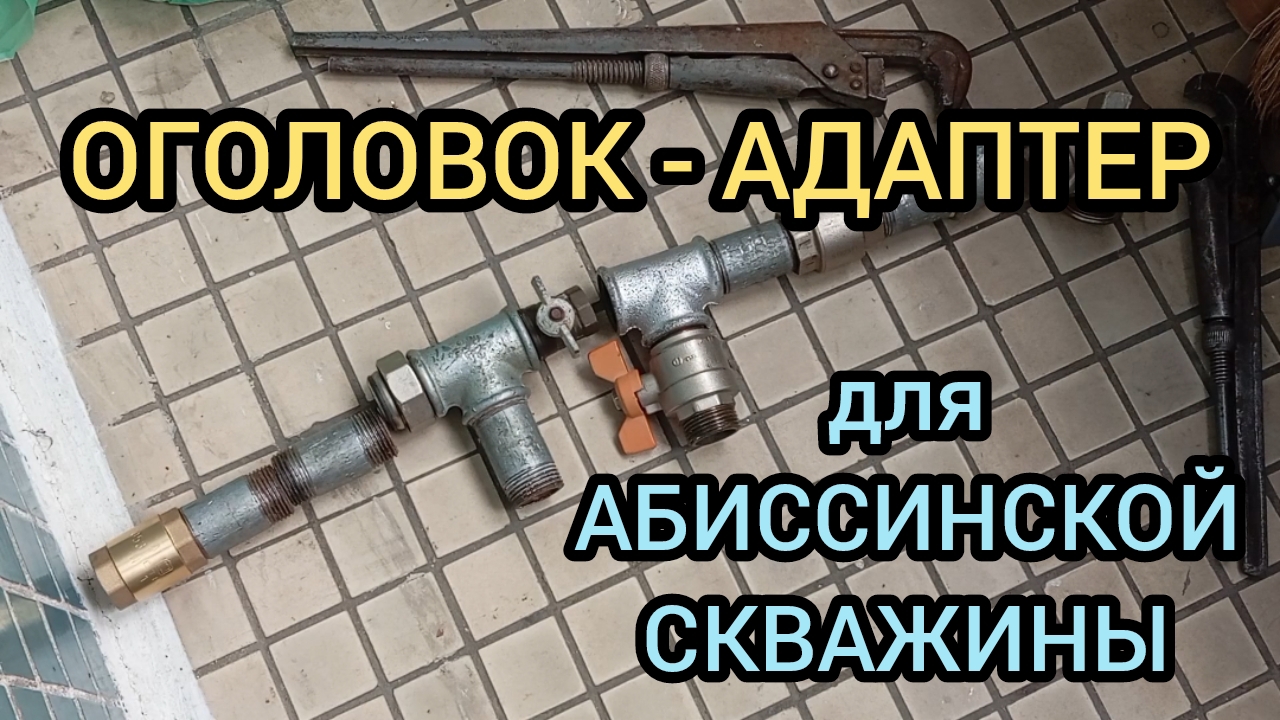 АБИССИНСКАЯ СКВАЖИНА, ОГОЛОВОК, АДАПТЕР, СТРОИТЕЛЬСТВО ДОМА, КАК ПРОБУРИТЬ СКВАЖИНУ