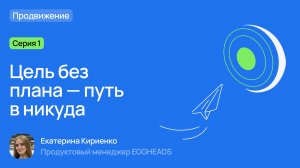 Серия 1. Цель без плана — путь в никуда