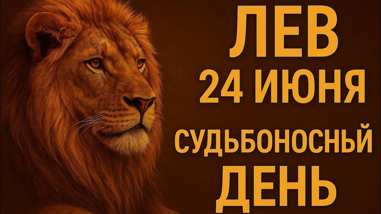 Лев. 24 июня. Судьбоносный день, который изменит всё.Гороскоп, который Вы ждали. Гороскоп на сегодня