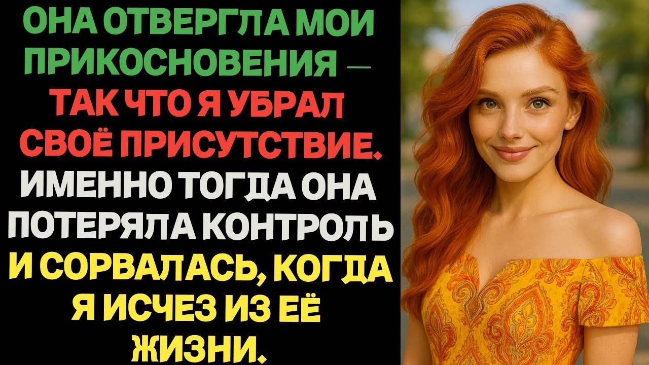 Она отвергла мои прикосновения — я убрал своё присутствие. Она потеряла контроль и вышла из себя