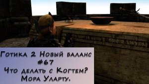 Gothic 2 New Balance. Прохождение. #67 – Что делать с Когтем_ Мора Уларту.