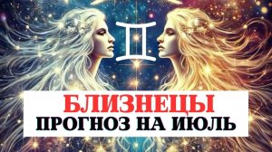 ПРОГНОЗ ДЛЯ БЛИЗНЕЦОВ НА ИЮЛЬ 2025 ПО ВСЕМ СФЕРАМ С РЕКОМЕНДАЦИЯМИ