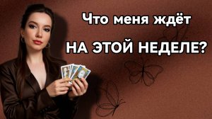 ЧТО СЛУЧИТСЯ С ВАМИ НА ЭТОЙ НЕДЕЛЕ? 🌠🌠🌠