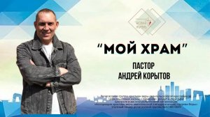"Мой храм" Пастор Андрей Корытов