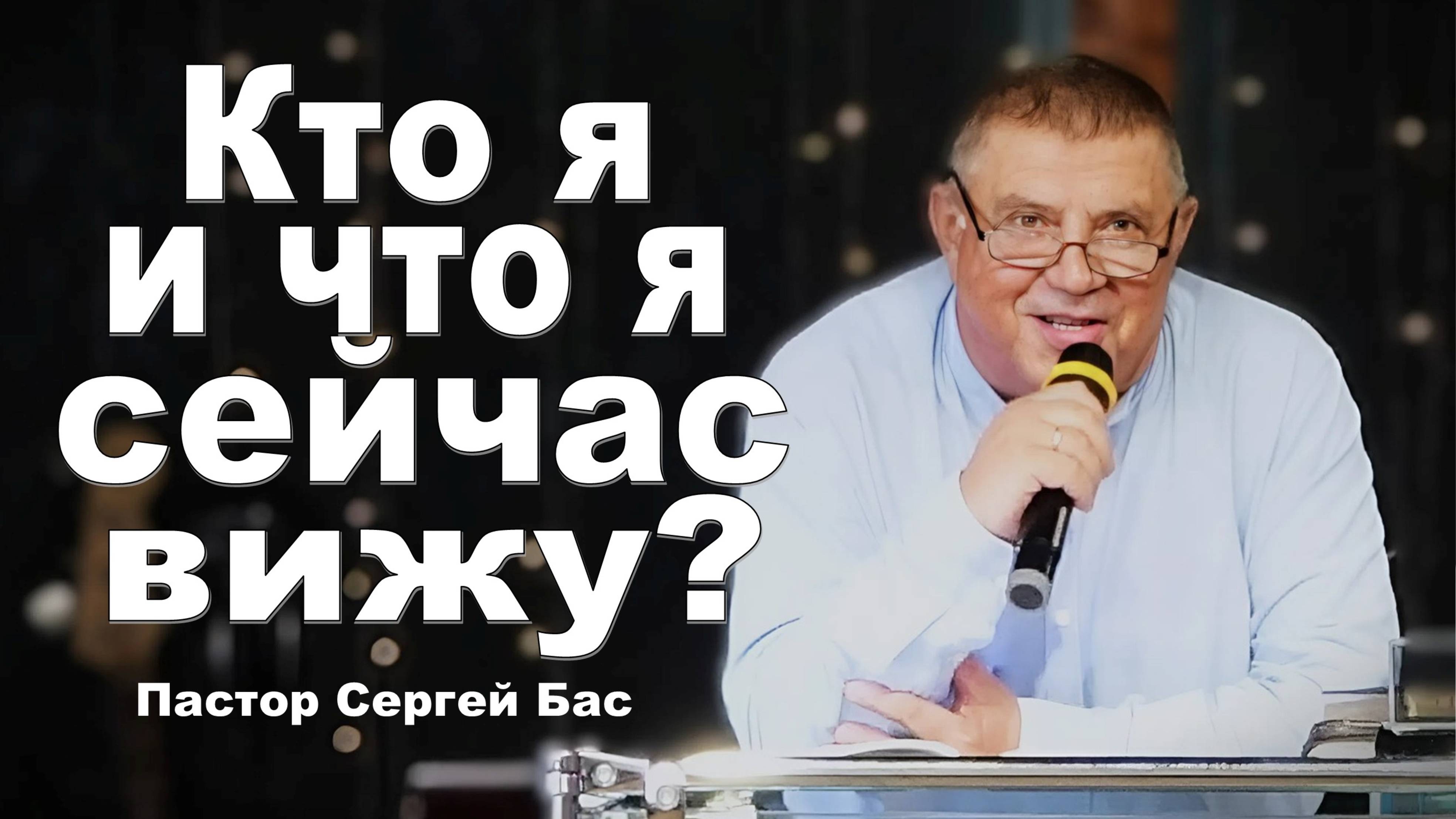 Пастор Сергей Бас, Кто я и что я сейчас вижу?