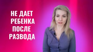 Жена не дает ребенка после развода