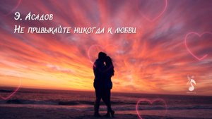 Не привыкайте никогда к любви!