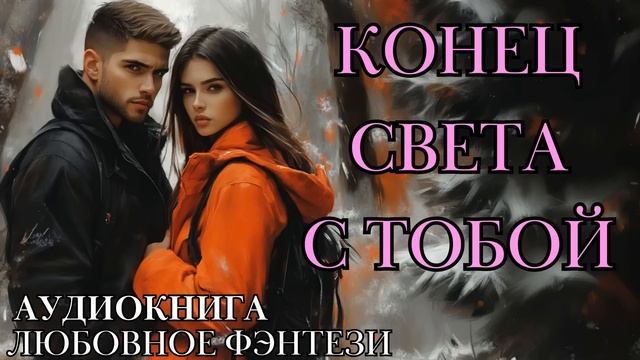 ЛЮБОВНОЕ ФЭНТЕЗИ: КОНЕЦ СВЕТА С ТОБОЙ СЛУШАТЬ АУДИОКНИГА