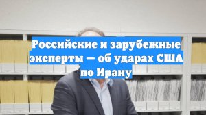 Российские и зарубежные эксперты — об ударах США по Ирану
