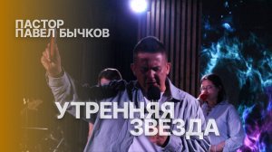 "УТРЕННЯЯ ЗВЕЗДА" - Пастор Павел Бычков. Служение 22.06.25г.