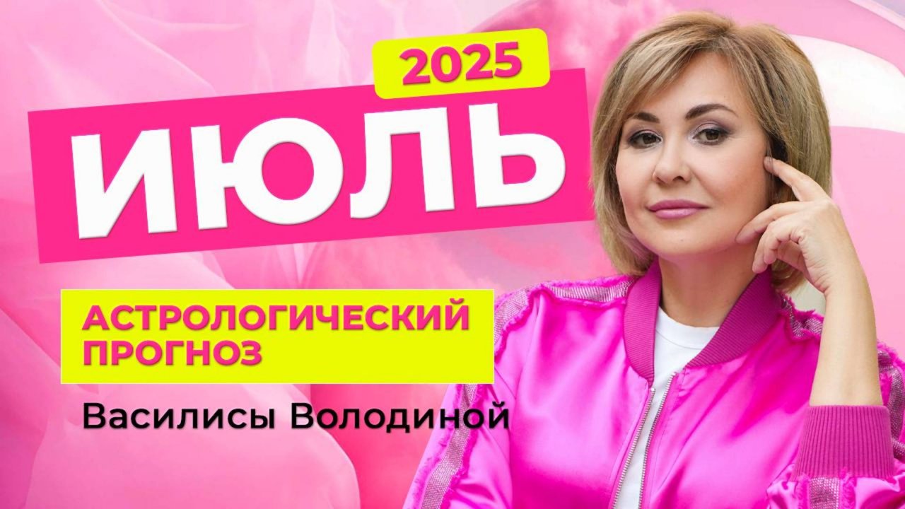 ИЮЛЬ 2025. Астрологический прогноз Василисы Володиной (общий и знаки Зодиака)