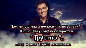 Памяти Легенды нескольких поколений Юрию Шатунову посвящается... " Грустно "...