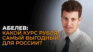 Абелев о причинах высокого курса рубля, его влиянии на экономику России и страны ближнего зарубежья