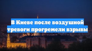 В Киеве после воздушной тревоги прогремели взрывы
