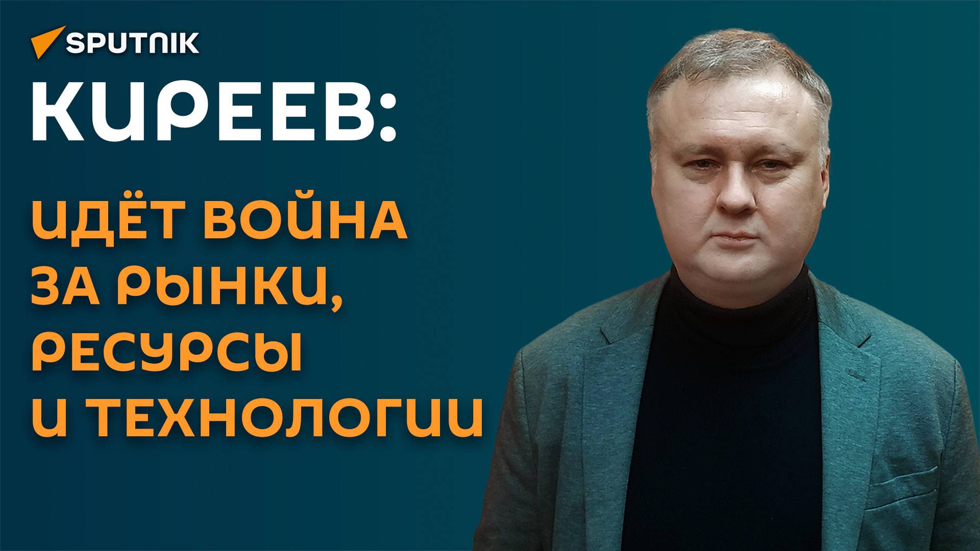 Киреев: идёт война за рынки, ресурсы и технологии