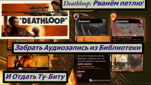 Deathloop: Рванём петлю! Забрать аудиозапись из библиотеки и Отдать Ту-Биту