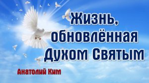Жизнь, обновленная Духом Святым || пастор Анатолий Ким