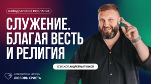 СЛУЖЕНИЕ. БЛАГАЯ ВЕСТЬ И РЕЛИГИЯ 22.06.2025 | ЕПИСКОП АНДРЕЙ МАТЮЖОВ