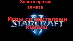 Старкрафт 2. Игры со зрителями канала. Алмаз против золота