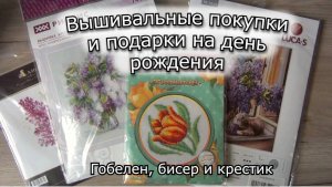 Вышивальные покупки и подарки на день рождения 🎉 | Часть 2| Гобелен, бисер и крестик